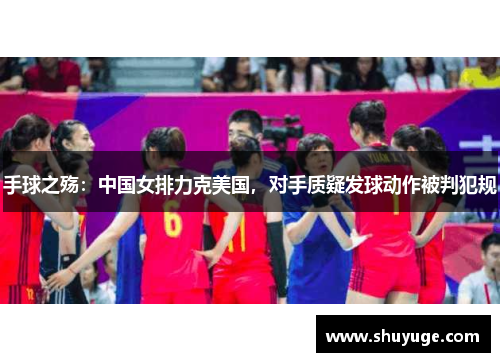 手球之殇：中国女排力克美国，对手质疑发球动作被判犯规