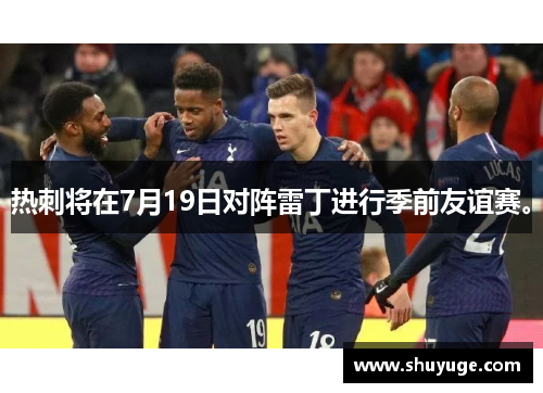 热刺将在7月19日对阵雷丁进行季前友谊赛。
