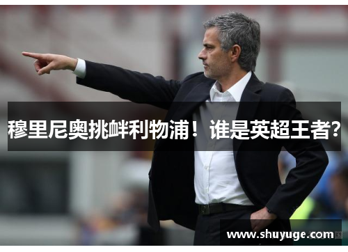 穆里尼奥挑衅利物浦！谁是英超王者？